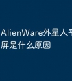 AlienWare外星人平板电脑油屏是什么原因