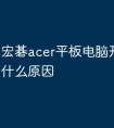 宏碁acer平板电脑开不了机是什么原因