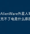 AlienWare外星人笔记本电脑充不了电是什么原因