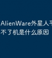 AlienWare外星人平板电脑开不了机是什么原因