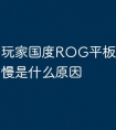玩家国度ROG平板电脑充电慢是什么原因