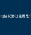 电脑玩游戏黑屏是什么原因