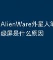 AlienWare外星人笔记本电脑绿屏是什么原因