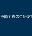 电脑主机怎么配便宜