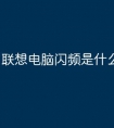 联想电脑闪频是什么原因