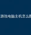 游戏电脑主机怎么配置最好