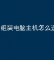 组装电脑主机怎么选择配置