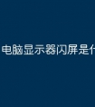 电脑显示器闪屏是什么原因