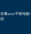 宏碁acer平板电脑卡是什么原因