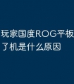 玩家国度ROG平板电脑开不了机是什么原因