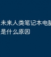 未来人类笔记本电脑开不了机是什么原因