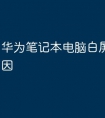 华为笔记本电脑白屏是什么原因