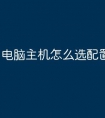 电脑主机怎么选配置