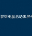 联想电脑启动黑屏是什么原因