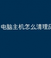 电脑主机怎么清理灰尘