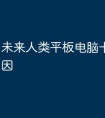 未来人类平板电脑卡是什么原因
