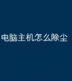 电脑主机怎么除尘