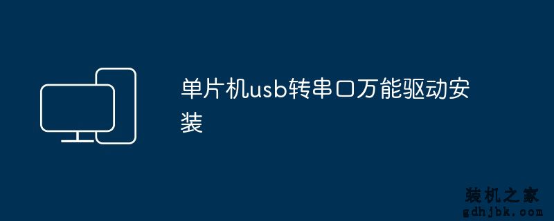 单片机usb转串口万能驱动安装