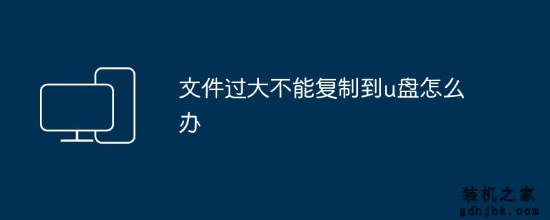 文件过大不能复制到u盘怎么办