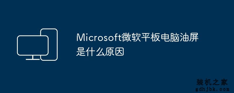 Microsoft微软平板电脑油屏是什么原因
