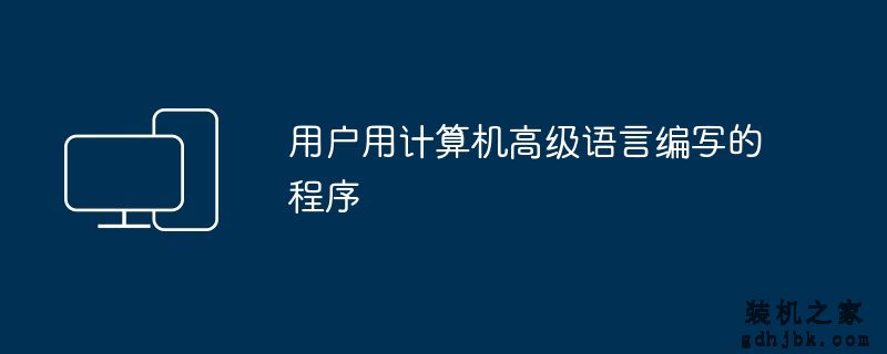 用户用计算机高级语言编写的程序