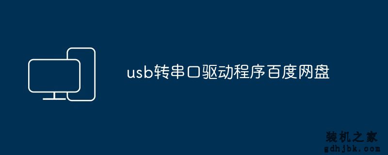 usb转串口驱动程序百度网盘