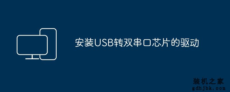 安装USB转双串口芯片的驱动