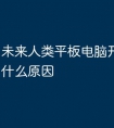 未来人类平板电脑开不了机是什么原因