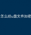 怎么给u盘文件加密