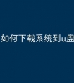 如何下载系统到u盘