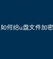 如何给u盘文件加密