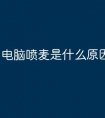 电脑喷麦是什么原因