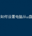 如何设置电脑从u盘启动