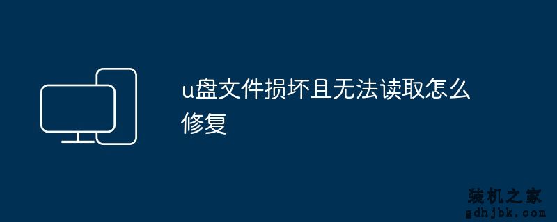 u盘文件损坏且无法读取怎么修复
