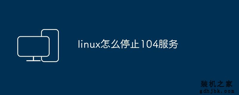 linux怎么停止104服务