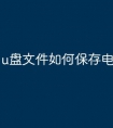 u盘文件如何保存电脑上