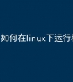 如何在linux下运行程序