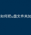 如何把u盘文件夹加密