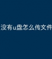 没有u盘怎么传文件