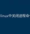 linux中关闭进程命令是什么