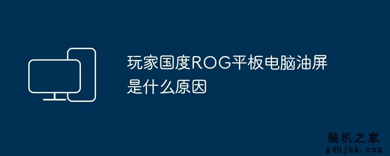 玩家国度ROG平板电脑油屏是什么原因
