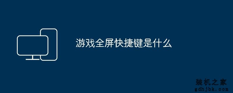 游戏全屏快捷键是什么