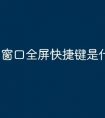 窗口全屏快捷键是什么