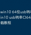 win10 64位usb转串口驱动 win10 usb转串口64位驱动下载教程