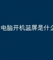 电脑开机蓝屏是什么原因