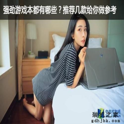 强劲游戏本都有哪些?推荐几款给你做参考 强劲游戏本都有哪些?推荐几款给你做参考