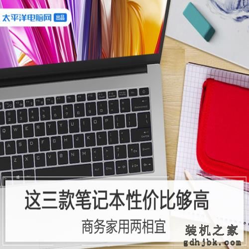 商务家用两相宜,这三款笔记本性价比够高 商务家用两相宜,这三款笔记本性价比够高