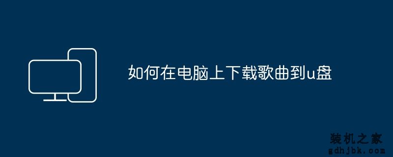 如何在电脑上下载歌曲到u盘