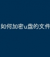 如何加密u盘的文件