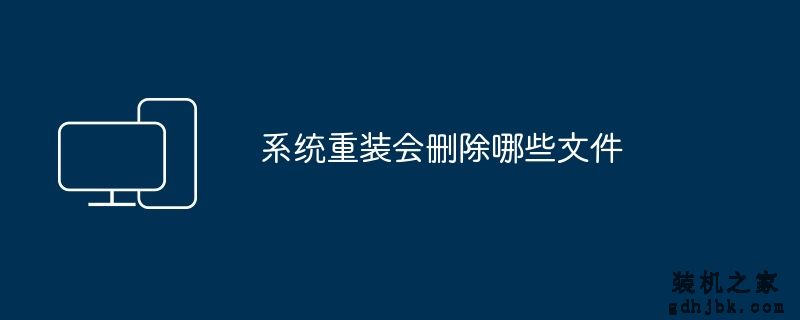 系统重装会删除哪些文件